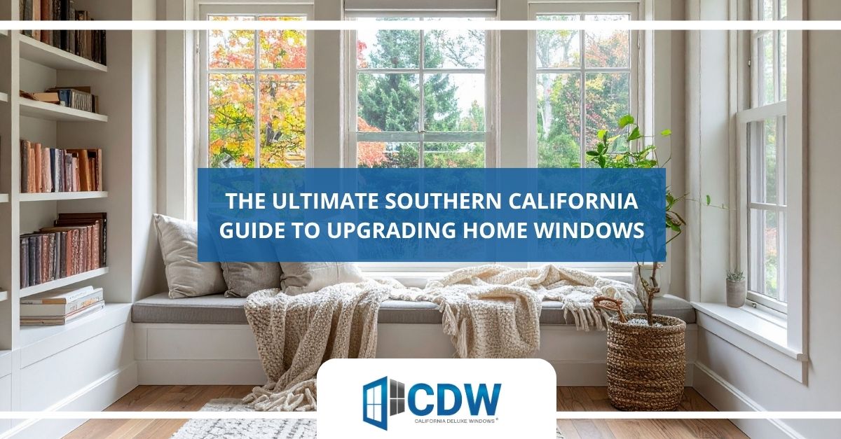 the ultimate southern california guide to upgrading home windows