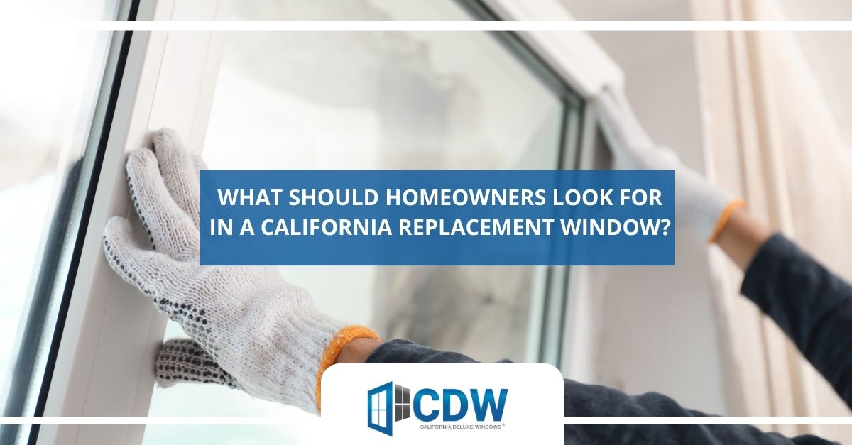 what should homeowners look for in a california replacement window