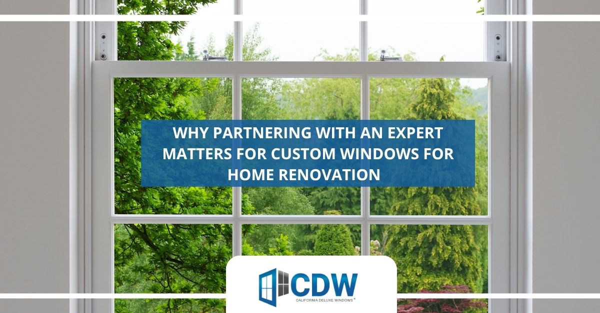 why partnering with an expert matters for custom windows for home renovation