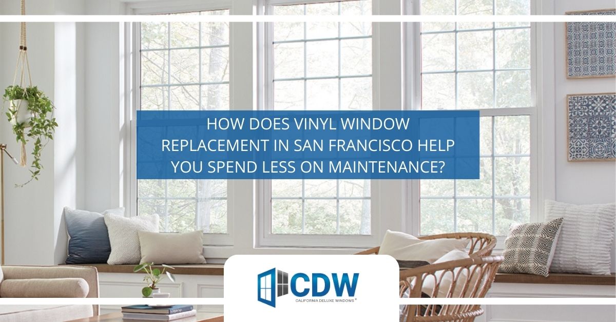 how does vinyl window replacement in san francisco help you spend less on maintenance