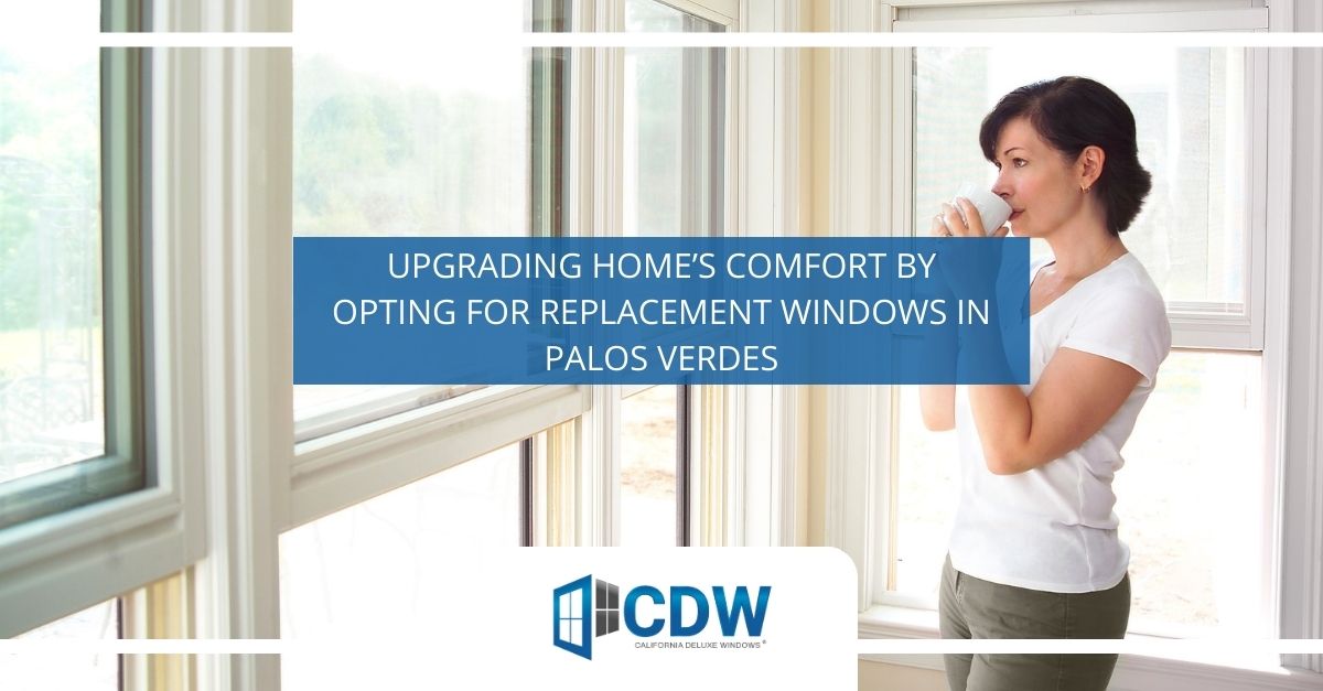 upgrading homes comfort by opting for replacement windows in palos verdes