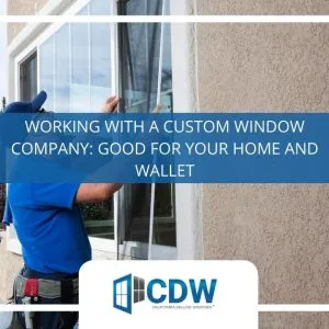 working with a custom window company good for your home and wallet x