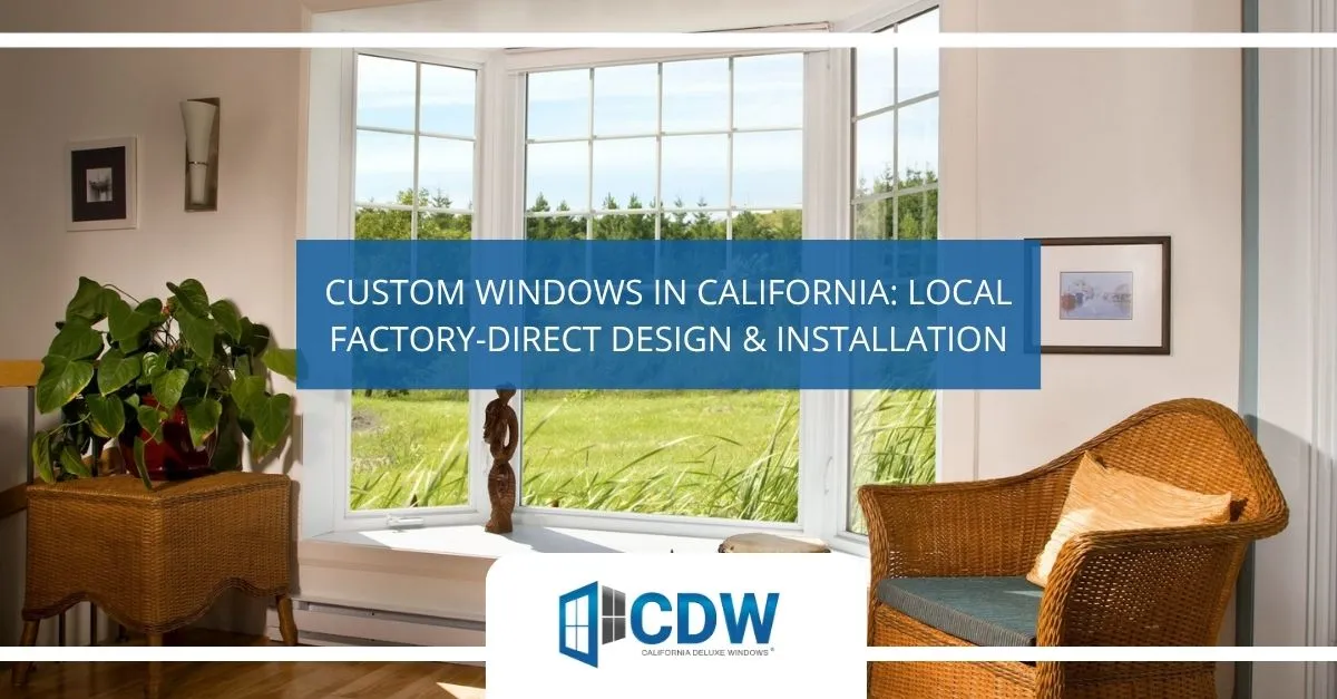 Custom Windows in California: Local Factory-Direct Design & Installation
