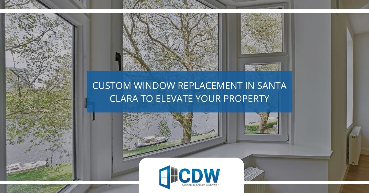 custom window replacement in santa clara to elevate your property