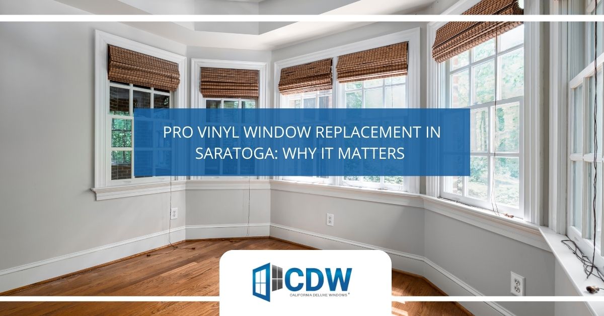 pro vinyl window replacement in saratoga why it matters