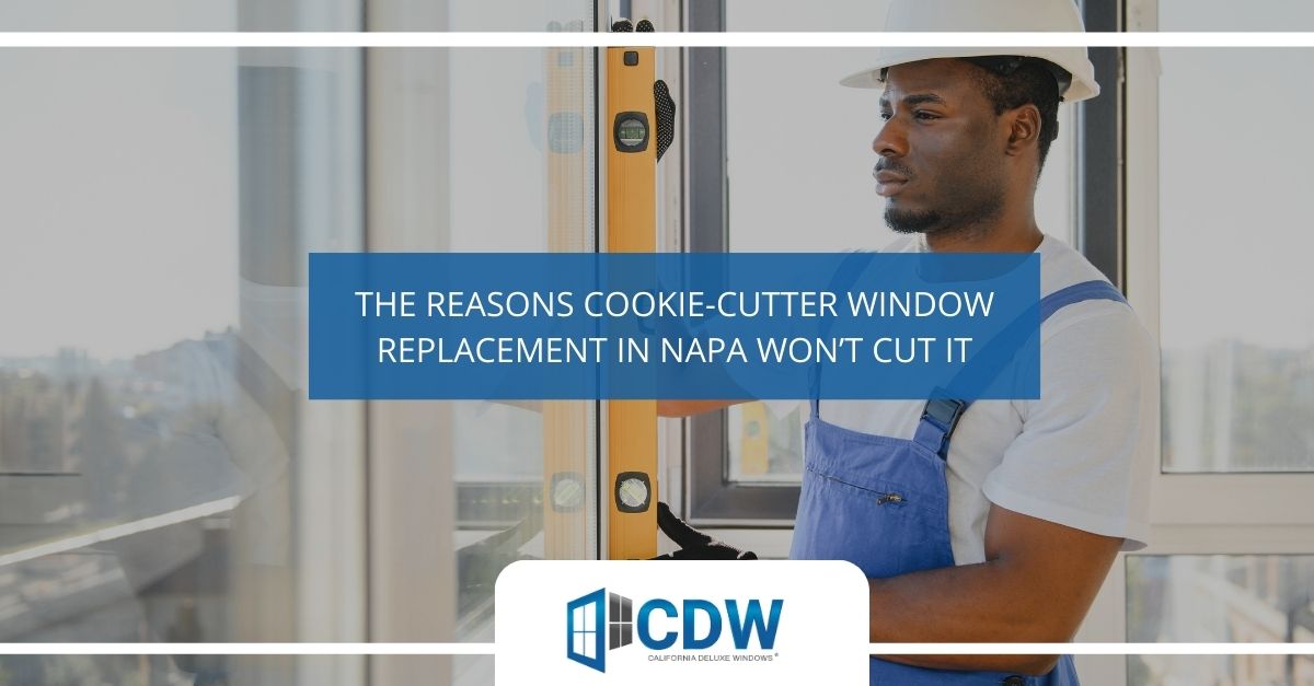 the reasons cookie cutter window replacement in napa wont cut it 