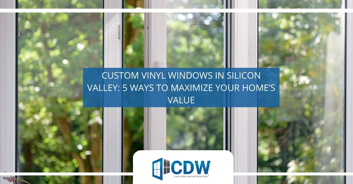 custom vinyl windows in silicon valley  ways to maximize your homes value 