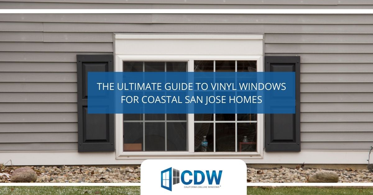 the ultimate guide to vinyl windows for coastal san jose homes