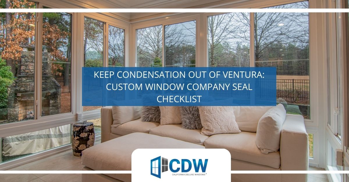 keep condensation out of ventura custom window company seal checklist