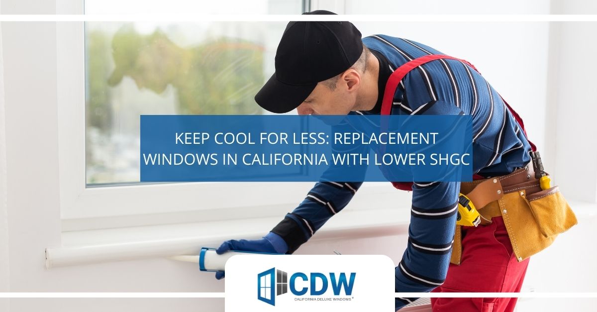 keep cool for less replacement windows in california with lower shgc