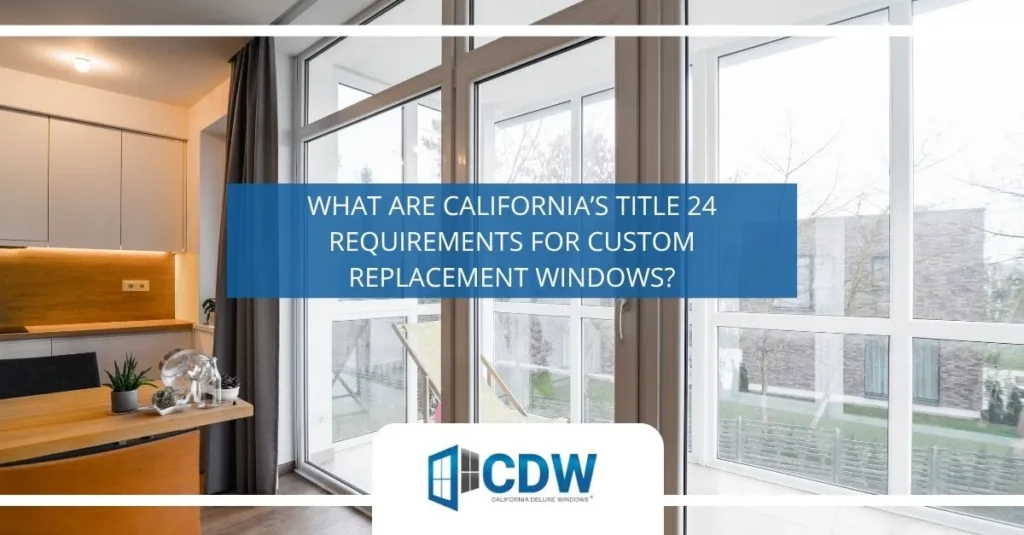 What Are California’s Title 24 Requirements for Custom Replacement Windows?