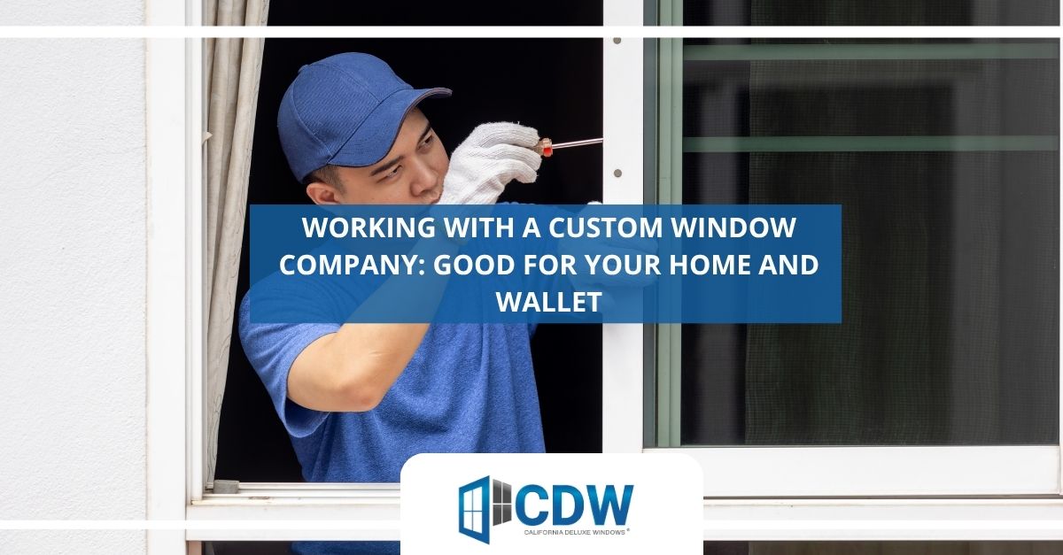 working with a custom window company good for your home and wallet